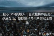 糖心TV网页版入口全流程操作指南：多屏互动、便捷操作与用户体验全曝光