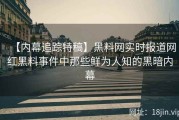 【内幕追踪特稿】黑料网实时报道网红黑料事件中那些鲜为人知的黑暗内幕