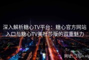 深入解析糖心TV平台：糖心官方网站入口与糖心TV美杜莎版的双重魅力