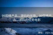 99国精产品灬源码的优势，99国精产品灬源码的优势电影