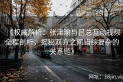 《权威解析：张津瑜与吕总互动视频全程剖析，揭秘双方之间错综复杂的关系链》
