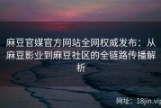麻豆官媒官方网站全网权威发布：从麻豆影业到麻豆社区的全链路传播解析