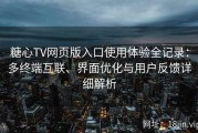 糖心TV网页版入口使用体验全记录：多终端互联、界面优化与用户反馈详细解析