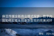 麻豆传媒全新商业模式探索：数字内容如何实现从创意到变现的完美闭环
