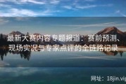 最新大赛内容专题报道：赛前预测、现场实况与专家点评的全链路记录
