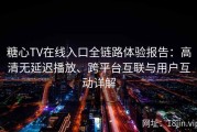糖心TV在线入口全链路体验报告：高清无延迟播放、跨平台互联与用户互动详解