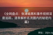 《全网盘点：张津瑜黑料事件视频深度追踪，逐条解析名流圈内的秘密内幕》