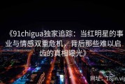 《91chigua独家追踪：当红明星的事业与情感双重危机，背后那些难以启齿的真相曝光》