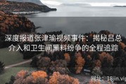 深度报道张津瑜视频事件：揭秘吕总介入和卫生间黑料纷争的全程追踪