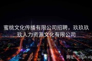 蜜桃文化传播有限公司招聘，玖玖玖玖人力资源文化有限公司