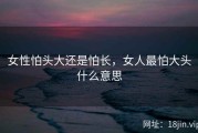 女性怕头大还是怕长，女人最怕大头什么意思