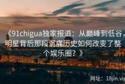 《91chigua独家报道：从巅峰到低谷，明星背后那段沉痛历史如何改变了整个娱乐圈？》