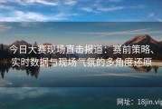 今日大赛现场直击报道：赛前策略、实时数据与现场气氛的多角度还原
