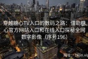 穿越糖心TV入口的数码之路：借助糖心官方网站入口和在线入口探秘全网数字影像（序号196）