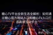 糖心TV平台全新生态全解析：如何通过糖心官方网站入口和糖心TV入口打造高效互动平台