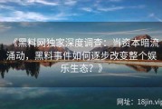 《黑料网独家深度调查：当资本暗流涌动，黑料事件如何逐步改变整个娱乐生态？》