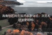 海角社区网页版开启新体验，浏览和讨论更顺畅！