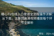 糖心TV在线入口使用全流程操作详解：从下载、注册到高清视频播放每个环节全解析