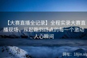 【大赛直播全记录】全程实录大赛直播现场，从起跑到终点的每一个激动人心瞬间