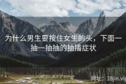 为什么男生要按住女生的头，下面一抽一抽抽的抽搐症状