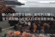 糖心TV美杜莎全解析：如何利用糖心官方网和糖心在线入口实现观影体验升级