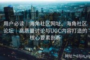 用户必读｜海角社区网址、海角社区论坛｜高质量讨论与UGC内容打造的核心要素剖析