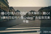 糖心在线入口定向广告大解析：糖心tv美杜莎如何与糖心vlog广告投放完美平衡