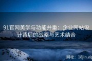 91官网美学与功能并重：企业网站设计背后的战略与艺术结合