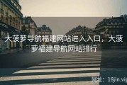 大菠萝导航福建网站进入入口，大菠萝福建导航网站排行