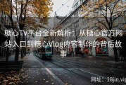 糖心TV平台全新解析：从糖心官方网站入口到糖心Vlog内容制作的背后故事