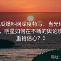 《吃瓜爆料网深度特写：当光环渐渐黯淡，明星如何在不断的舆论攻势中重拾信心？》