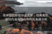 苍井空的影视作品赏析：经典角色、深刻内涵与观众共鸣的多维分析