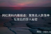 网红黑料内幕报道：聚焦名人跌落神坛背后的惊人秘密