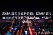黑料内幕深度解析特辑：探秘明星跌落神坛后那隐藏的黑暗内幕，经典明星黑料