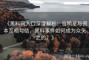 《黑料网入口深度解析：当明星与资本互相勾结，黑料事件如何成为众矢之的？》