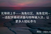 无障碍上手——海角社区、海角官网——适配屏幕阅读器与特殊输入法，让更多人轻松参与