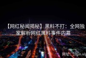 【网红秘闻揭秘】黑料不打：全网独家解析网红黑料事件内幕