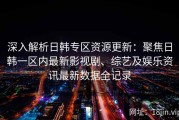 深入解析日韩专区资源更新：聚焦日韩一区内最新影视剧、综艺及娱乐资讯最新数据全记录