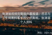 张津瑜视频完整版内幕报道：吕总与卫生间黑料事件的交织真相，张津源个人资料