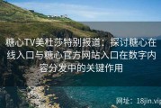 糖心TV美杜莎特别报道：探讨糖心在线入口与糖心官方网站入口在数字内容分发中的关键作用