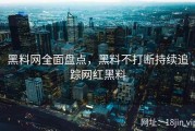 黑料网全面盘点，黑料不打断持续追踪网红黑料