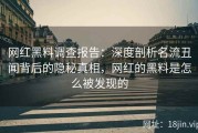 网红黑料调查报告：深度剖析名流丑闻背后的隐秘真相，网红的黑料是怎么被发现的