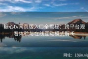 糖心tv网页版入口全揭秘：跨平台观看体验与在线互动模式解析