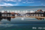 糖心官方网重磅上线周：糖心TV入口特别活动，糖心Vlog福利派送接连不断