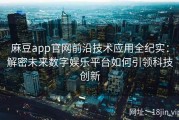 麻豆app官网前沿技术应用全纪实：解密未来数字娱乐平台如何引领科技创新