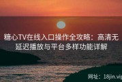 糖心TV在线入口操作全攻略：高清无延迟播放与平台多样功能详解