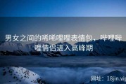 男女之间的唏唏哩哩表情包，哔哩哔哩情侣进入高峰期