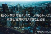 糖心tv数字内容新风向：从糖心tv入口到糖心官方网站入口的全记录