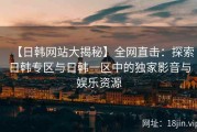 【日韩网站大揭秘】全网直击：探索日韩专区与日韩一区中的独家影音与娱乐资源