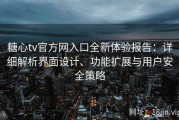 糖心tv官方网入口全新体验报告：详细解析界面设计、功能扩展与用户安全策略